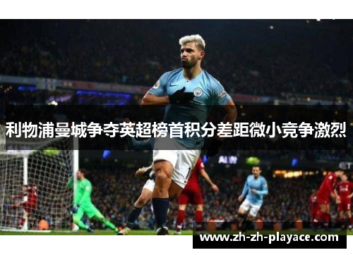 利物浦曼城争夺英超榜首积分差距微小竞争激烈