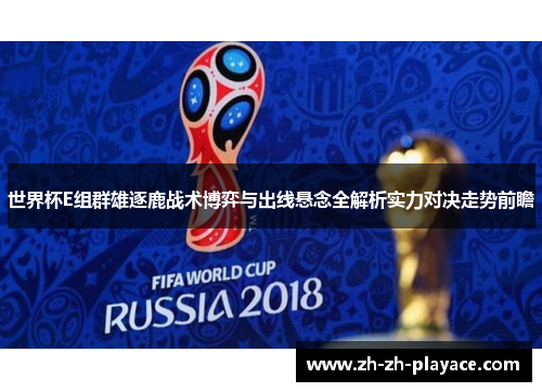 世界杯E组群雄逐鹿战术博弈与出线悬念全解析实力对决走势前瞻 世界杯E组群雄逐鹿战术博弈与出线悬念全解析实力对决走势前瞻
