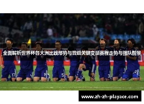 全面解析世界杯各大洲出线形势与晋级关键变量赛程走势与强队前景 全面解析世界杯各大洲出线形势与晋级关键变量赛程走势与强队前景
