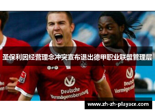 圣保利因经营理念冲突宣布退出德甲职业联盟管理层 圣保利因经营理念冲突宣布退出德甲职业联盟管理层
