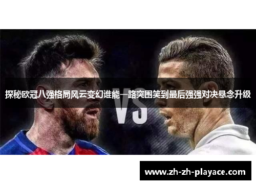 探秘欧冠八强格局风云变幻谁能一路突围笑到最后强强对决悬念升级 探秘欧冠八强格局风云变幻谁能一路突围笑到最后强强对决悬念升级