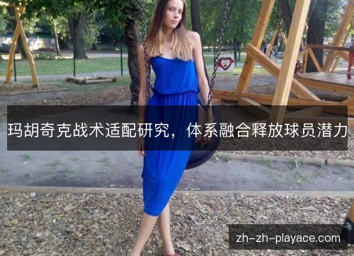 玛胡奇克战术适配研究，体系融合释放球员潜力